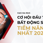 Cách Xác Định Cơ Hội Đầu Tư Bất Động Sản Tiềm Năng Nhất 2025